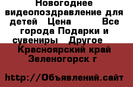 Новогоднее видеопоздравление для детей › Цена ­ 200 - Все города Подарки и сувениры » Другое   . Красноярский край,Зеленогорск г.